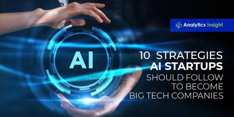 10 Strategies AI Start-Ups Should Follow To Become Big Tech Companies
